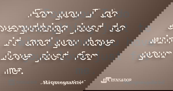 For you I do everything just to win it and you have your love just for me.... Frase de Marquesgabriel.