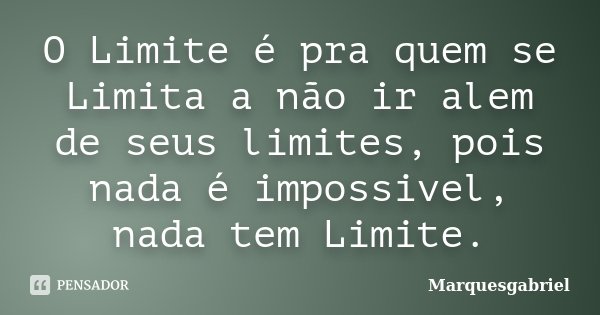 O Limite é pra quem se Limita a não ir alem de seus limites, pois nada é impossivel, nada tem Limite.... Frase de Marquesgabriel.