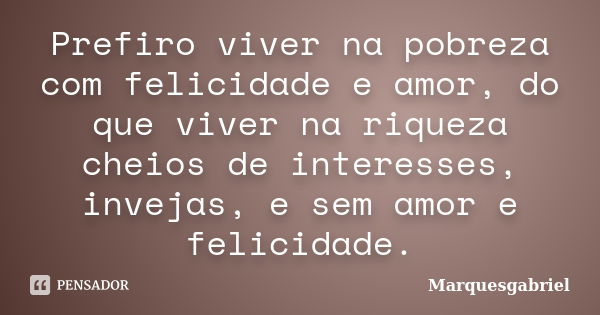 Prefiro viver na pobreza com felicidade e amor, do que viver na riqueza cheios de interesses, invejas, e sem amor e felicidade.... Frase de Marquesgabriel.