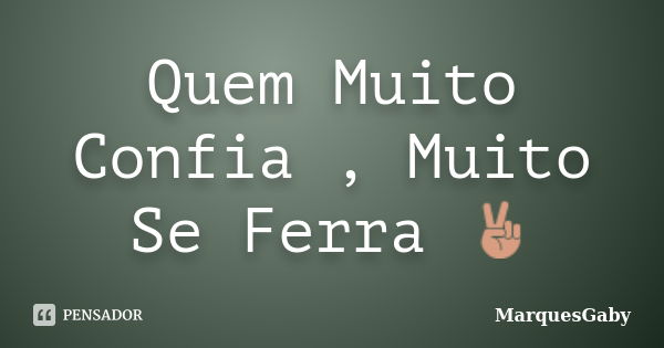 Quem Muito Confia , Muito Se Ferra ✌... Frase de MarquesGaby.