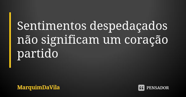 Sentimentos despedaçados não significam um coração partido... Frase de MarquimDaVila.