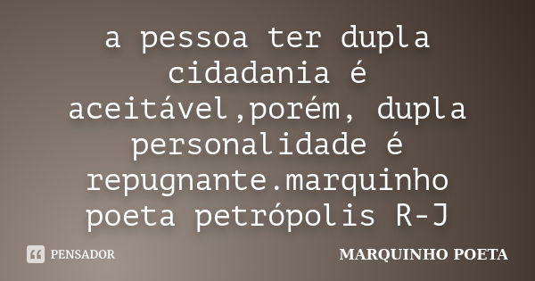 a pessoa ter dupla cidadania é aceitável,porém, dupla personalidade é repugnante.marquinho poeta petrópolis R-J... Frase de MARQUINHO POETA.