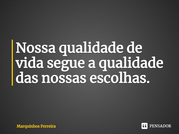 ⁠Nossa qualidade de vida segue a qualidade das nossas escolhas.... Frase de Marquinhos Ferreira.