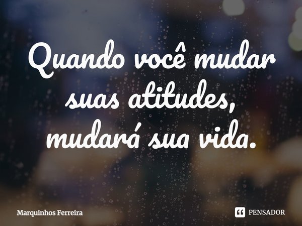 ⁠Quando você mudar suas atitudes,
mudará sua vida.... Frase de Marquinhos Ferreira.