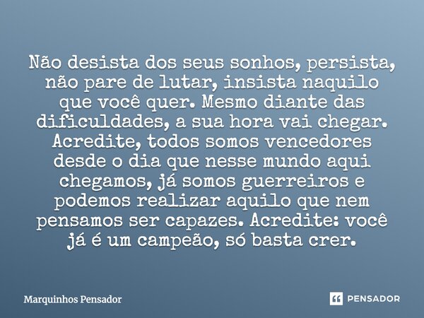 Não desista dos seus sonhos, persista, não pare de lutar, insista naquilo que você quer, mesmo diante das dificuldades, a sua hora vai chegar. Acredite, todos s... Frase de Marquinhos Pensador.