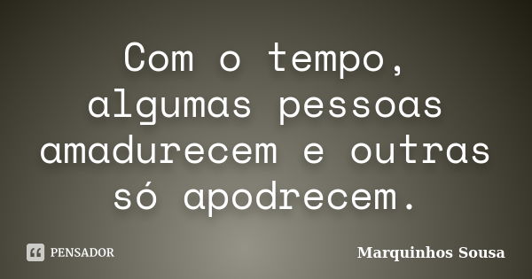 Com o tempo, algumas pessoas amadurecem e outras só apodrecem.... Frase de Marquinhos sousa.