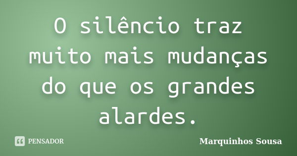 O silêncio traz muito mais mudanças do que os grandes alardes.... Frase de Marquinhos sousa.