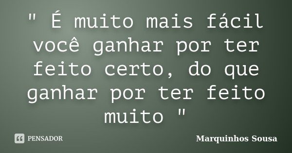 " É muito mais fácil você ganhar por ter feito certo, do que ganhar por ter feito muito "... Frase de Marquinhos Sousa.