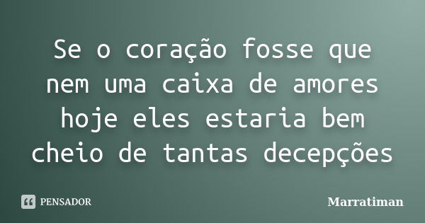 Se o coração fosse que nem uma caixa de amores hoje eles estaria bem cheio de tantas decepções... Frase de Marratiman.