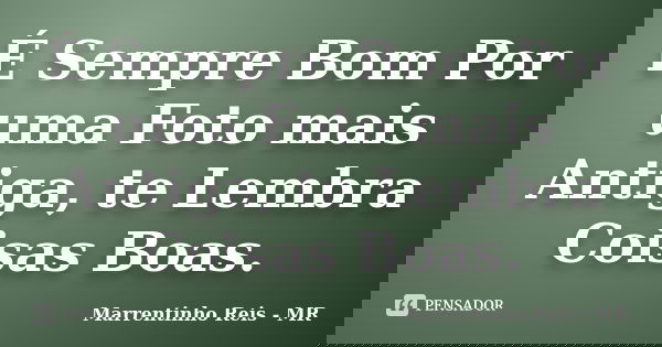 É Sempre Bom Por uma Foto mais Antiga, te Lembra Coisas Boas.... Frase de Marrentinho Reis - MR.