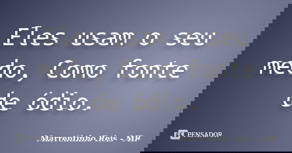 Eles usam o seu medo, Como fonte de ódio.... Frase de Marrentinho Reis - MR.