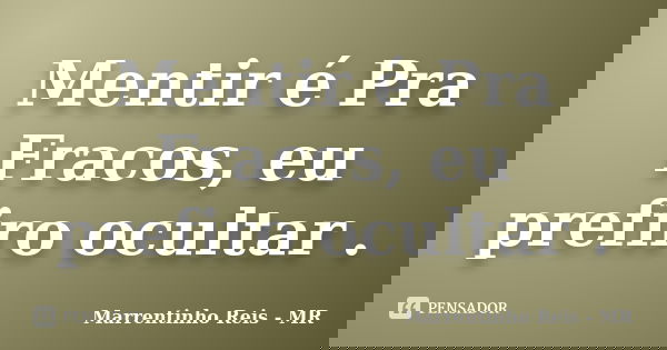 Mentir é Pra Fracos, eu prefiro ocultar .... Frase de Marrentinho Reis - MR.