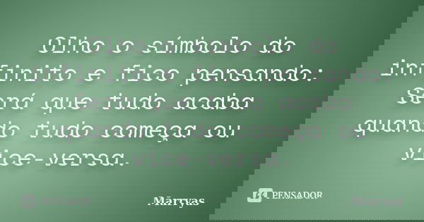 Olho o símbolo do infinito e fico pensando: Será que tudo acaba quando tudo começa ou vice-versa.... Frase de Marryas.
