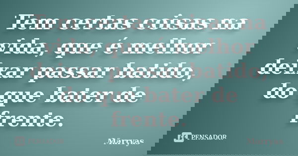 Tem certas coisas na vida, que é melhor deixar passar batido, do que bater de frente.... Frase de Marryas.