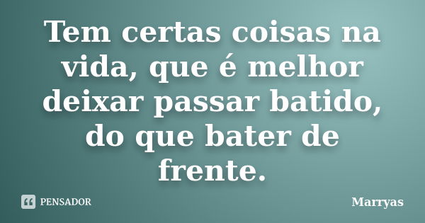 Tem certas coisas na vida, que é melhor deixar passar batido, do que bater de frente.... Frase de Marryas.