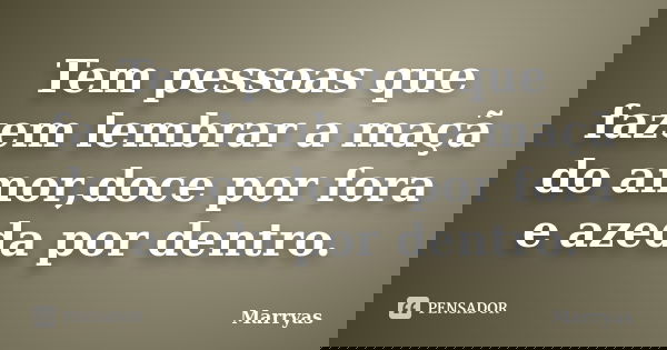 Tem pessoas que fazem lembrar a maçã do amor,doce por fora e azeda por dentro.... Frase de Marryas.