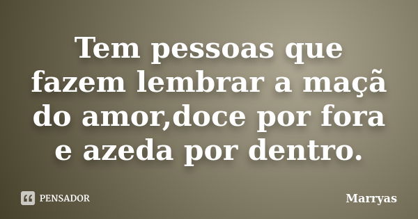 Tem pessoas que fazem lembrar a maçã do amor,doce por fora e azeda por dentro.... Frase de Marryas.