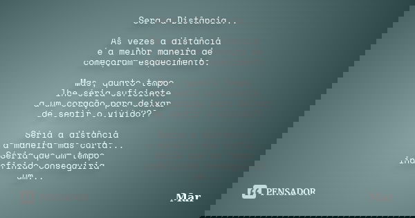Sera a Distância... As vezes a distância é a melhor maneira de começarum esquecimento. Mas, quanto tempo lhe séria suficiente a um coração para deixar de sentir... Frase de Mar.