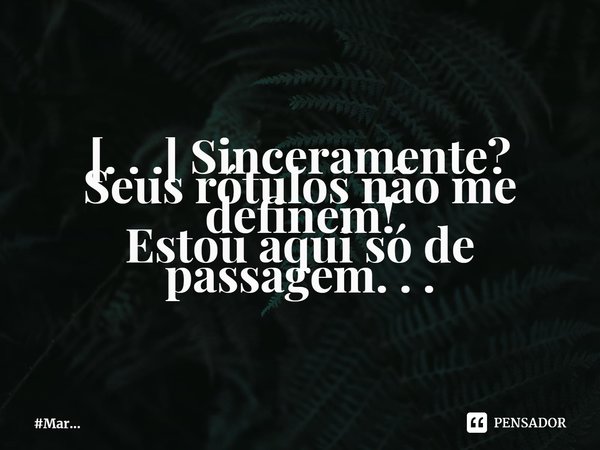 ⁠[. . .] Sinceramente? Seus rótulos não me definem! Estou aqui só de passagem. . .... Frase de MarceloMar.