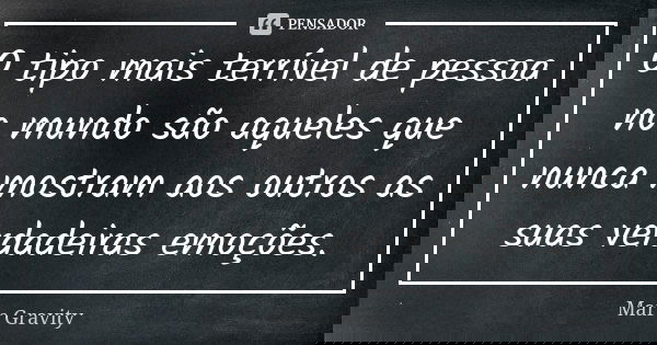 O tipo mais terrível de pessoa no mundo são aqueles que nunca mostram aos outros as suas verdadeiras emoções.... Frase de Mars Gravity.