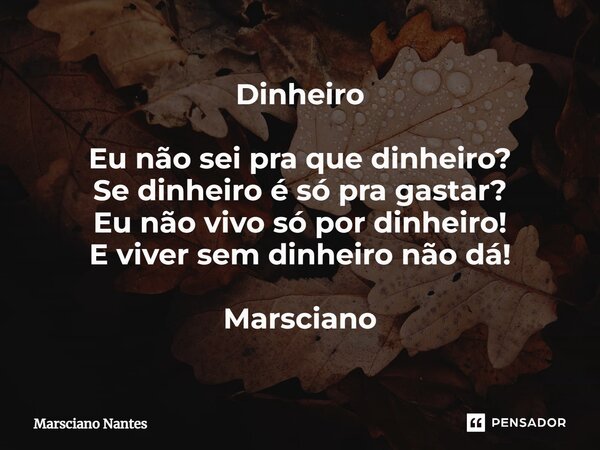 ⁠Dinheiro Eu não sei pra que dinheiro? Se dinheiro é só pra gastar? Eu não vivo só por dinheiro! E viver sem dinheiro não dá! Marsciano... Frase de Marsciano Nantes.