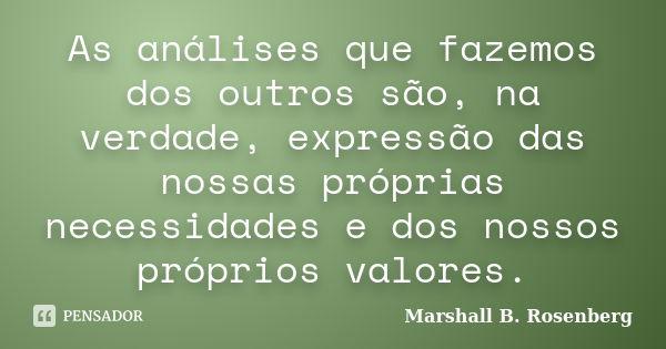 As análises que fazemos dos outros são, na verdade, expressão das nossas próprias necessidades e dos nossos próprios valores.... Frase de Marshall B. Rosenberg.