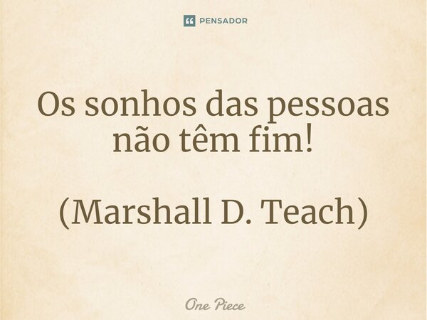 Os sonhos das pessoas não têm fim! (Marshall D. Teach)... Frase de One Piece.