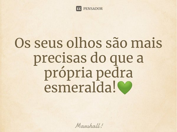 Os seus olhos são mais precisas do que a própria pedra esmeralda!💚⁠... Frase de Marshall!.