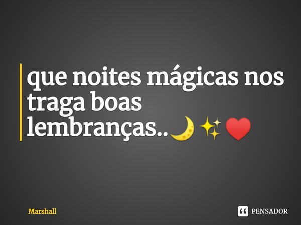 ⁠que noites mágicas nos traga boas lembranças..🌙✨♥️... Frase de Marshall.