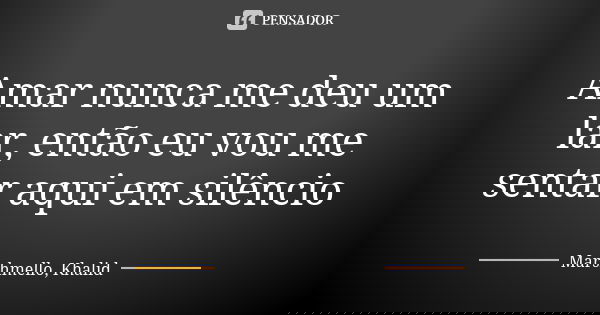 Amar nunca me deu um lar, então eu vou me sentar aqui em silêncio... Frase de Marshmello, Khalid.