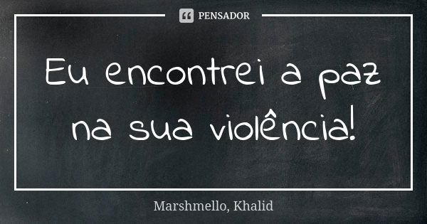 Eu encontrei a paz na sua violência!... Frase de Marshmello, Khalid.