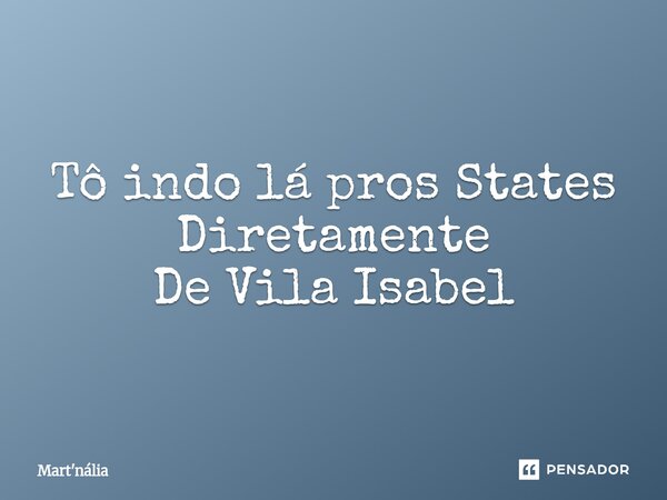 ⁠Tô indo lá pros States Diretamente De Vila Isabel... Frase de Mart'nália.
