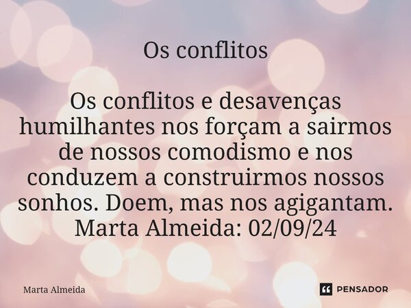 ⁠Os conflitos Os conflitos e desavenças humilhantes nos forçam a sairmos de nossos comodismo e nos conduzem a construirmos nossos sonhos. Doem, mas nos agiganta... Frase de Marta Almeida.