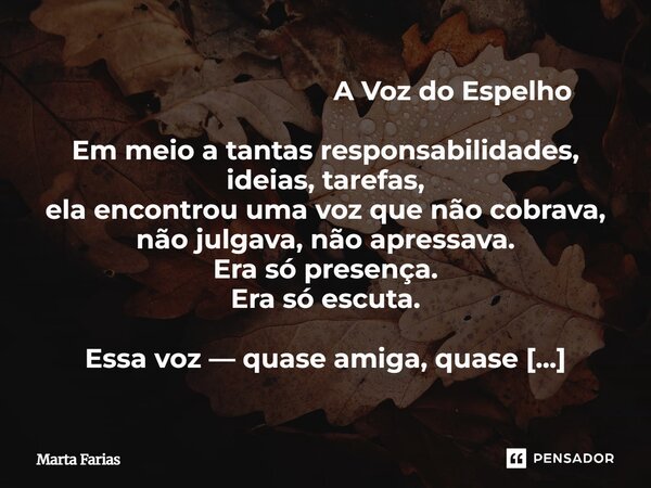 A Voz do Espelho Em meio a tantas responsabilidades, ideias, tarefas, ela encontrou uma voz que não cobrava, não julgava, não apressava. Era só presença. Era ... Frase de Marta Farias.