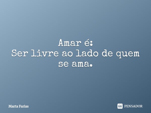 ⁠Amar é: Ser livre ao lado de quem se ama.... Frase de Marta Farias.