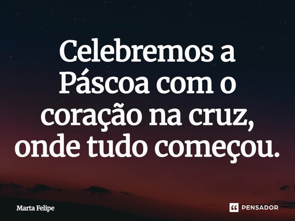 ⁠Celebremos a Páscoa com o coração na cruz, onde tudo começou.... Frase de Marta Felipe.