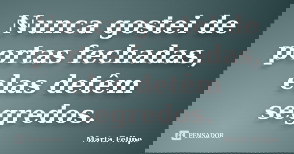 Nunca gostei de portas fechadas, elas detêm segredos.... Frase de Marta Felipe.