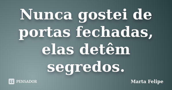 Nunca gostei de portas fechadas, elas detêm segredos.... Frase de Marta Felipe.