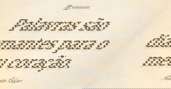 Palavras são diamantes para o meu coração.... Frase de Marta Felipe.