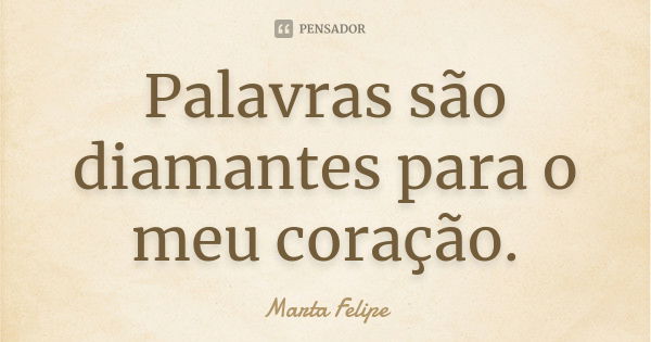 Palavras são diamantes para o meu coração.... Frase de Marta Felipe.