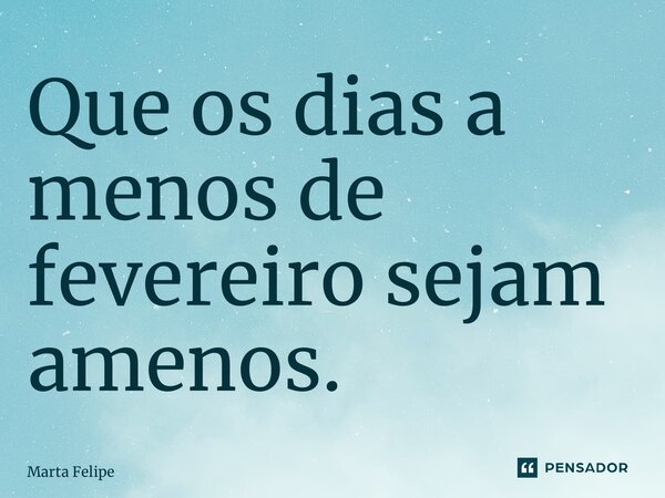 ⁠Que os dias a menos de fevereiro sejam amenos.... Frase de Marta Felipe.