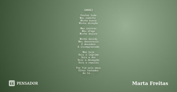 CANSEI Fostes tudo Meu caminho Minha busca Minha direção Meu sorriso Meu afago Minha doçura Minha dúvida Meu desconsolo O dessabor A incompreensão Mas hoje Sois... Frase de Marta Freitas.