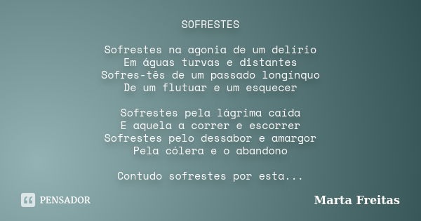 SOFRESTES Sofrestes na agonia de um delírio Em águas turvas e distantes Sofres-tês de um passado longínquo De um flutuar e um esquecer Sofrestes pela lágrima ca... Frase de Marta Freitas.