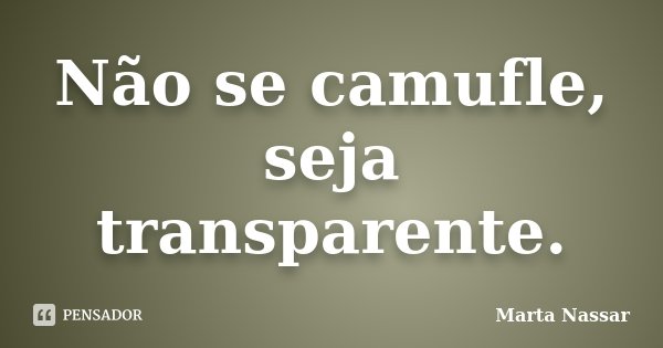 Não se camufle, seja transparente.... Frase de Marta Nassar.