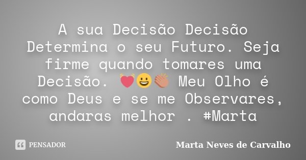 A sua Decisão Decisão Determina o seu Futuro. Seja firme quando tomares uma Decisão. 💓😀👏 Meu Olho é como Deus e se me Observares, andaras melhor👁️. #Marta... Frase de Marta Neves de Carvalho.