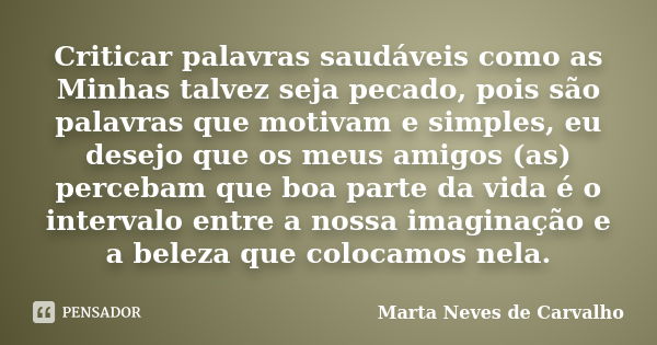 Criticar palavras saudáveis como as Minhas talvez seja pecado, pois são palavras que motivam e simples, eu desejo que os meus amigos (as) percebam que boa parte... Frase de Marta Neves de Carvalho.