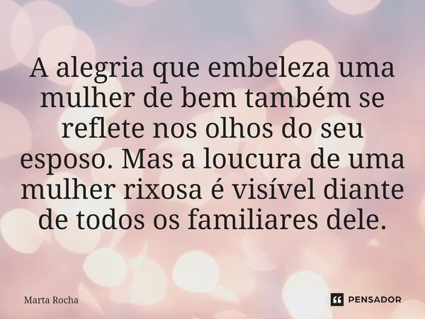 ⁠A alegria que embeleza uma mulher de bem também se reflete nos olhos do seu esposo. Mas a loucura de uma mulher rixosa é visível diante de todos os familiares ... Frase de Marta Rocha.