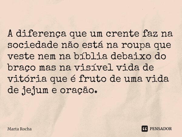 ⁠ A diferença que um crente faz na sociedade não está na roupa que veste nem na bíblia debaixo do braço mas na visível vida de vitória que é fruto de uma vida d... Frase de Marta Rocha.
