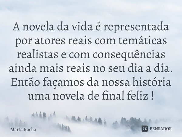 ⁠A novela da vida é representada por atores reais com temáticas realistas e com consequências ainda mais reais no seu dia a dia. Então façamos da nossa história... Frase de Marta Rocha.