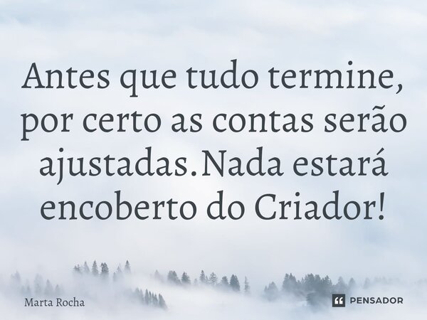 ⁠Antes que tudo termine, por certo as contas serão ajustadas.Nada estará encoberto do Criador!... Frase de Marta Rocha.